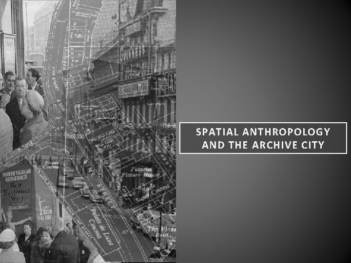 SPATIAL ANTHROPOLOGY AND THE ARCHIVE CITY 