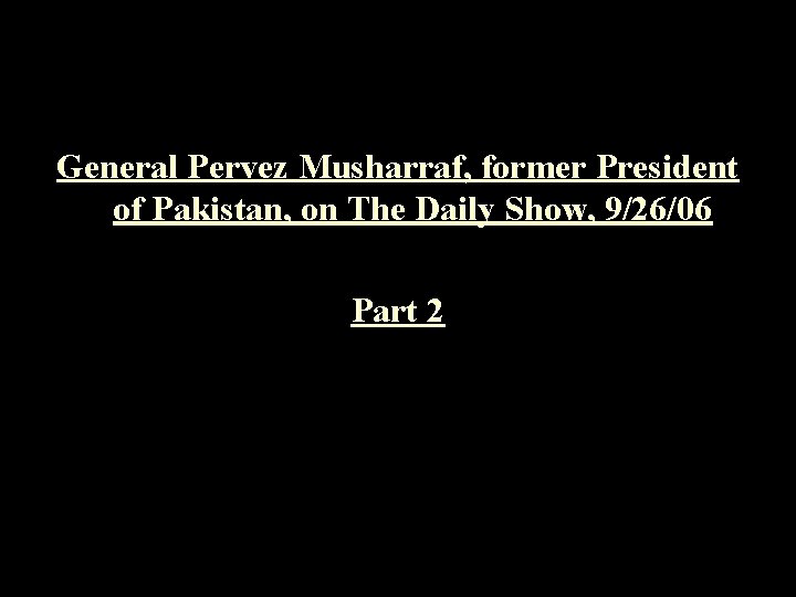 General Pervez Musharraf, former President of Pakistan, on The Daily Show, 9/26/06 Part 2
