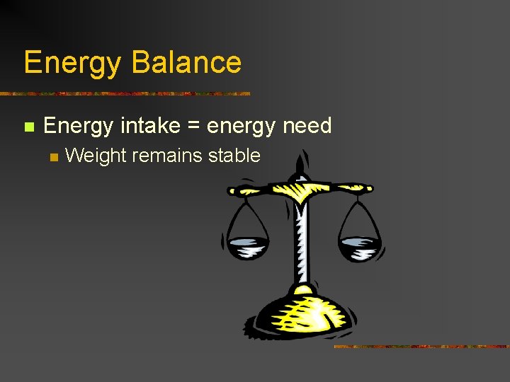 Energy Balance n Energy intake = energy need n Weight remains stable 