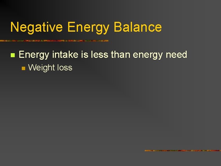 Negative Energy Balance n Energy intake is less than energy need n Weight loss