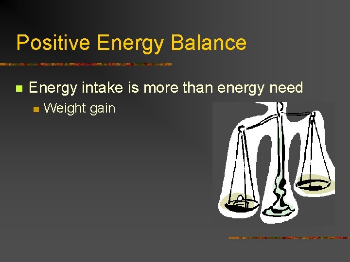 Positive Energy Balance n Energy intake is more than energy need n Weight gain