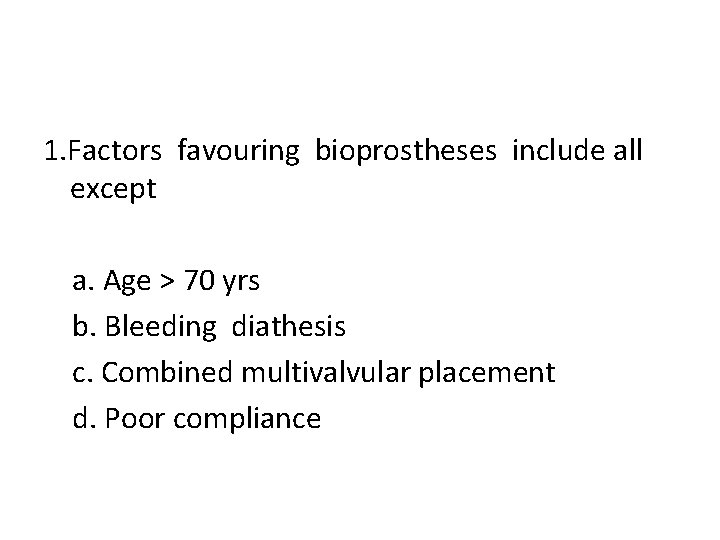 1. Factors favouring bioprostheses include all except a. Age > 70 yrs b. Bleeding