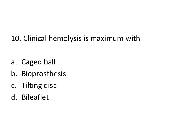 10. Clinical hemolysis is maximum with a. b. c. d. Caged ball Bioprosthesis Tilting