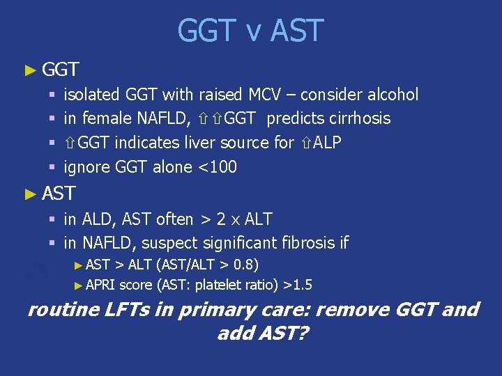GGT v AST ► GGT § § isolated GGT with raised MCV – consider