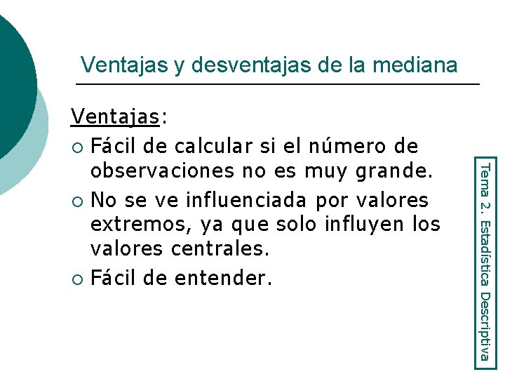 Ventajas y desventajas de la mediana Tema 2. Estadística Descriptiva Ventajas: ¡ Fácil de