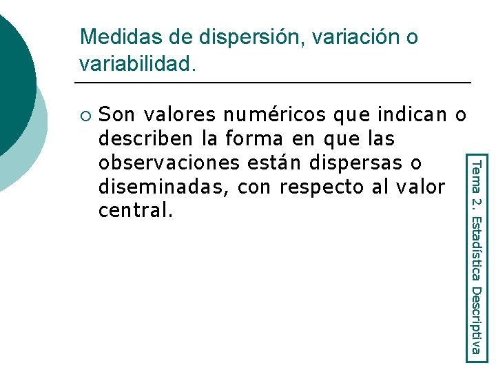Medidas de dispersión, variación o variabilidad. ¡ Tema 2. Estadística Descriptiva Son valores numéricos