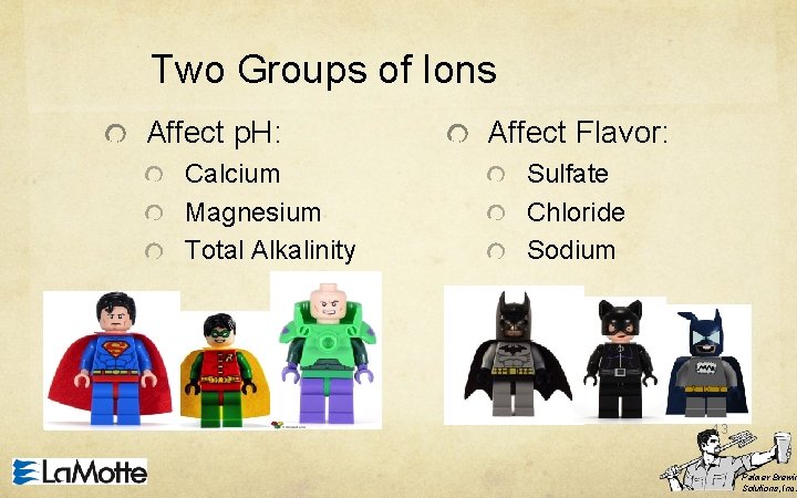 Two Groups of Ions Affect p. H: Calcium Magnesium Total Alkalinity Affect Flavor: Sulfate