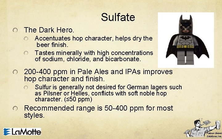 Sulfate The Dark Hero. Accentuates hop character, helps dry the beer finish. Tastes minerally