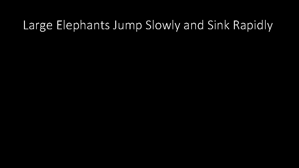 Large Elephants Jump Slowly and Sink Rapidly 