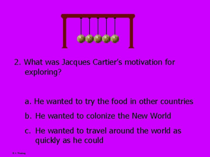 2. What was Jacques Cartier’s motivation for exploring? a. He wanted to try the