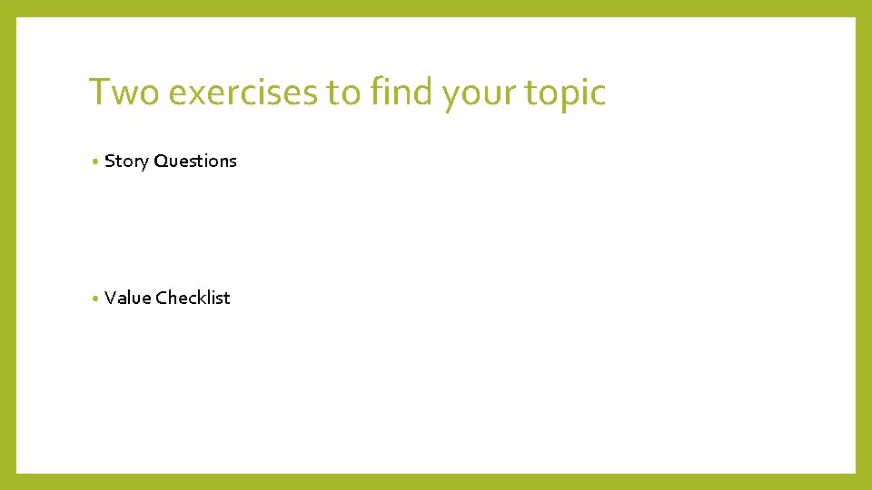 Two exercises to find your topic • Story Questions • Value Checklist 