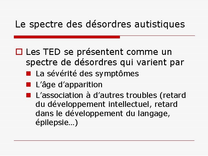 Le spectre des désordres autistiques o Les TED se présentent comme un spectre de