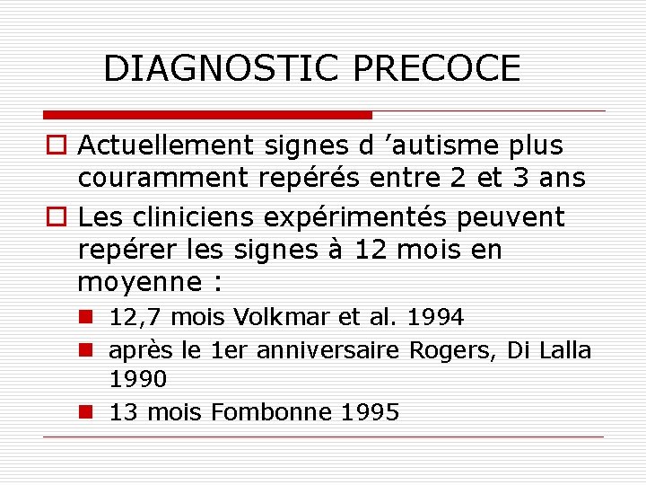 DIAGNOSTIC PRECOCE o Actuellement signes d ’autisme plus couramment repérés entre 2 et 3