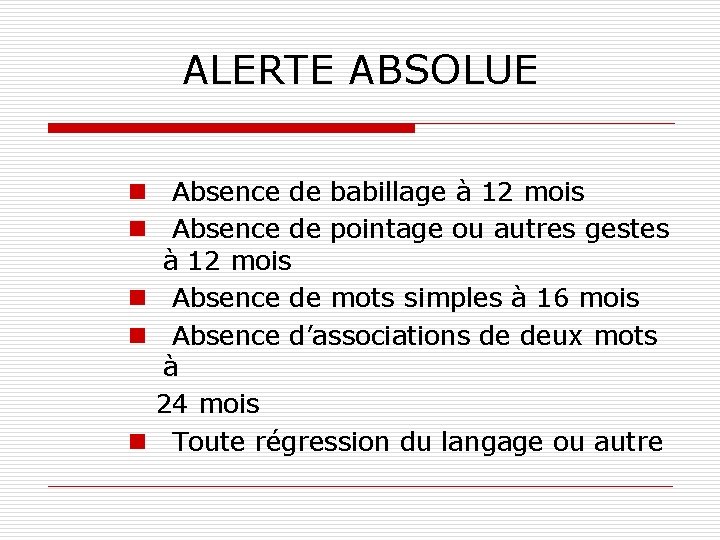 ALERTE ABSOLUE n Absence de babillage à 12 mois n Absence de pointage ou