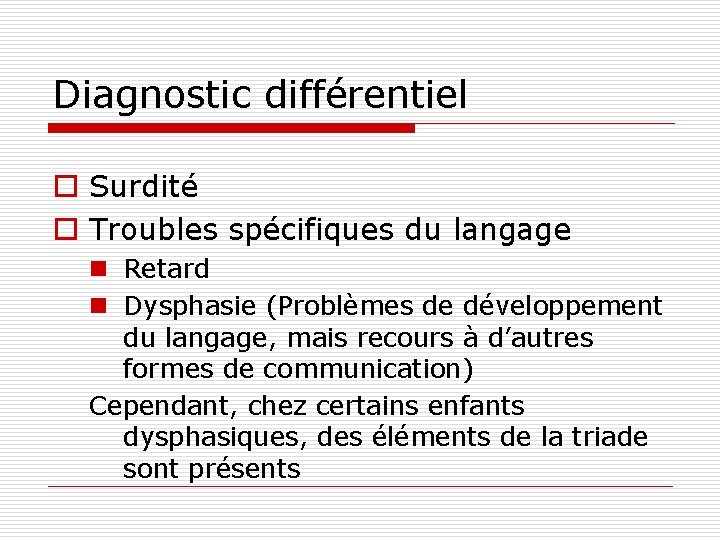 Diagnostic différentiel o Surdité o Troubles spécifiques du langage n Retard n Dysphasie (Problèmes