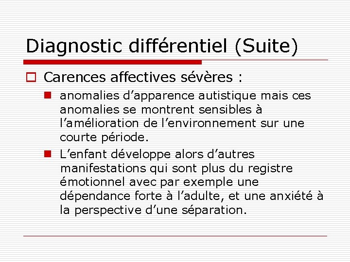 Diagnostic différentiel (Suite) o Carences affectives sévères : n anomalies d’apparence autistique mais ces