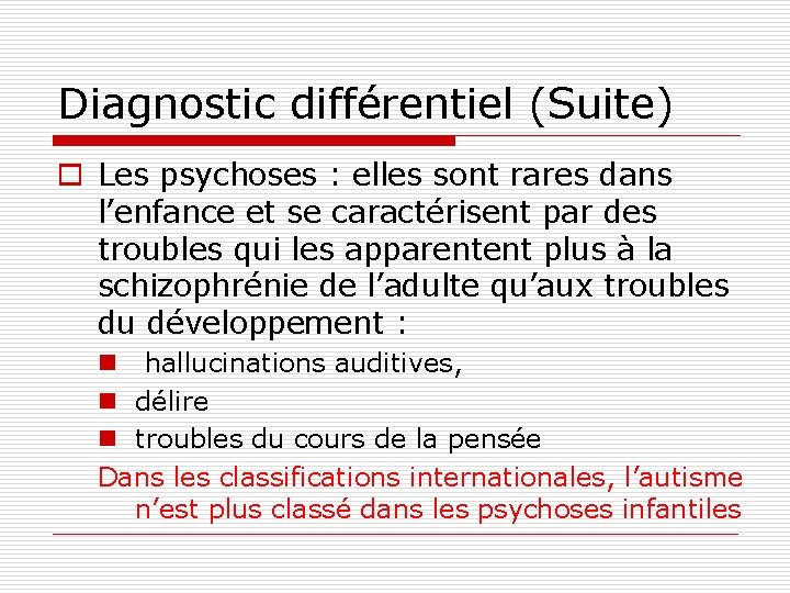 Diagnostic différentiel (Suite) o Les psychoses : elles sont rares dans l’enfance et se