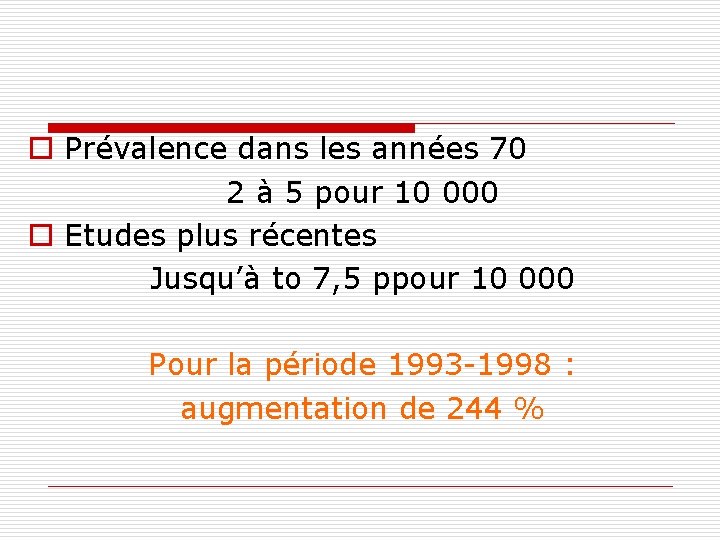 o Prévalence dans les années 70 2 à 5 pour 10 000 o Etudes