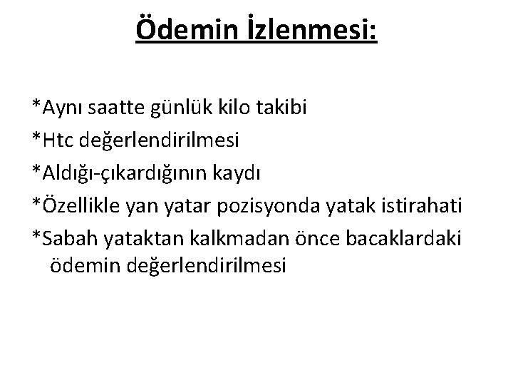 Ödemin İzlenmesi: *Aynı saatte günlük kilo takibi *Htc değerlendirilmesi *Aldığı-çıkardığının kaydı *Özellikle yan yatar