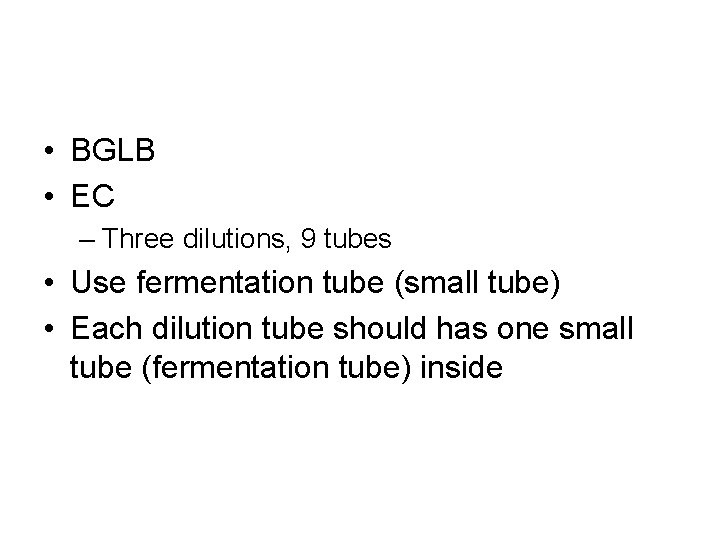• BGLB • EC – Three dilutions, 9 tubes • Use fermentation tube  • BGLB • EC – Three dilutions, 9 tubes • Use fermentation tube