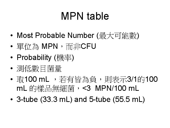 MPN table • • • Most Probable Number (最大可能數) 單位為 MPN,而非CFU Probability (機率) 測低數目菌量 MPN table • • • Most Probable Number (最大可能數) 單位為 MPN,而非CFU Probability (機率) 測低數目菌量