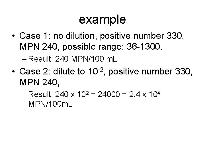 example • Case 1: no dilution, positive number 330, MPN 240, possible range: 36 example • Case 1: no dilution, positive number 330, MPN 240, possible range: 36