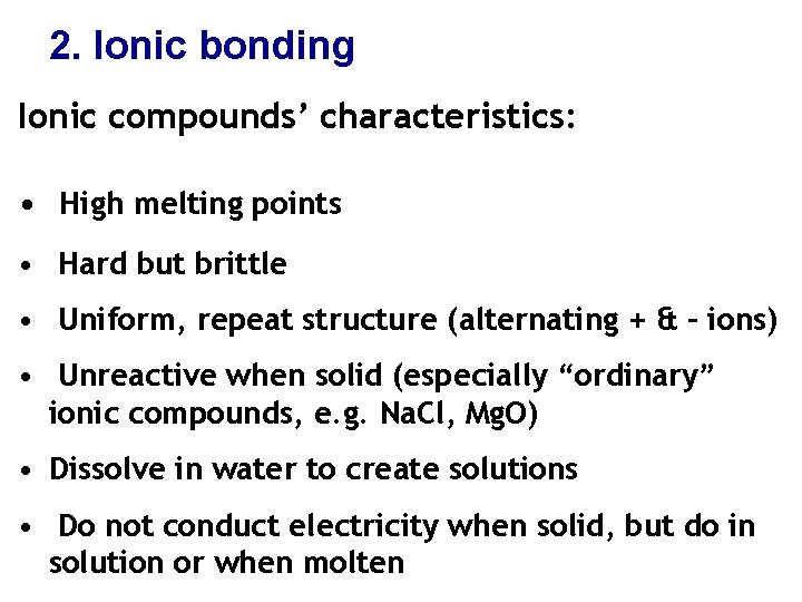 2. Ionic bonding Ionic compounds’ characteristics: • High melting points • Hard but brittle