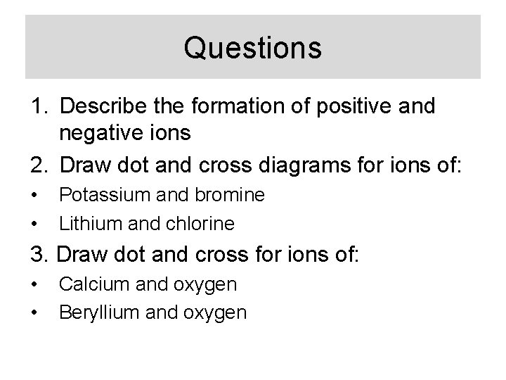 Questions 1. Describe the formation of positive and negative ions 2. Draw dot and
