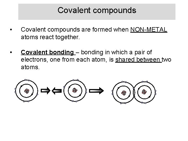 Covalent compounds • Covalent compounds are formed when NON-METAL atoms react together. • Covalent