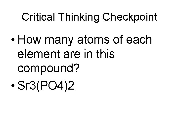 Critical Thinking Checkpoint • How many atoms of each element are in this compound?