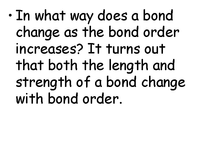  • In what way does a bond change as the bond order increases?