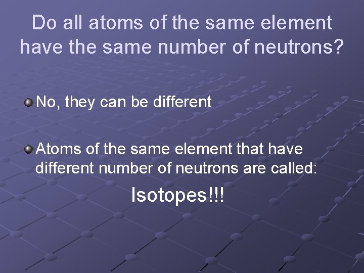 Do all atoms of the same element have the same number of neutrons? No,