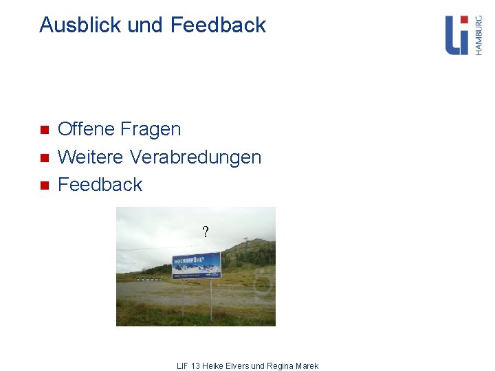 Ausblick und Feedback n n n Offene Fragen Weitere Verabredungen Feedback ? LIF 13