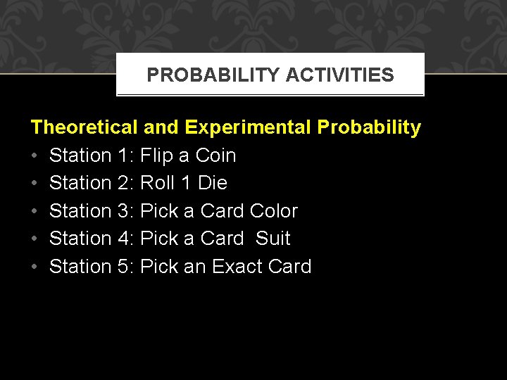 PROBABILITY ACTIVITIES Theoretical and Experimental Probability • Station 1: Flip a Coin • Station
