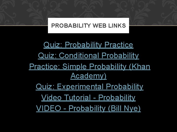 PROBABILITY WEB LINKS Quiz: Probability Practice Quiz: Conditional Probability Practice: Simple Probability (Khan Academy)