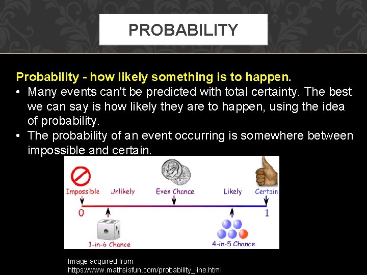PROBABILITY Probability - how likely something is to happen. • Many events can't be