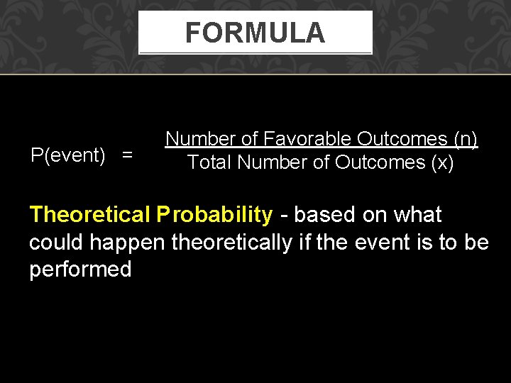 FORMULA P(event) = Number of Favorable Outcomes (n) Total Number of Outcomes (x) Theoretical