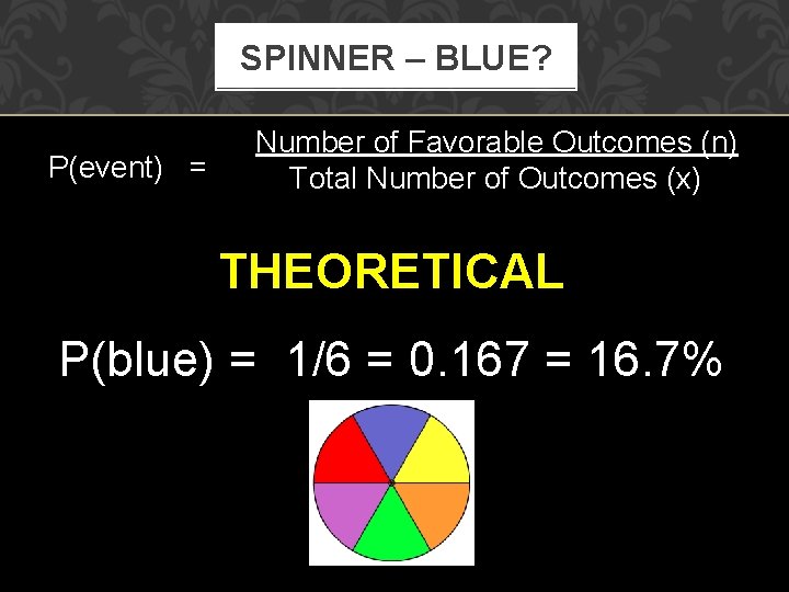 SPINNER – BLUE? P(event) = Number of Favorable Outcomes (n) Total Number of Outcomes