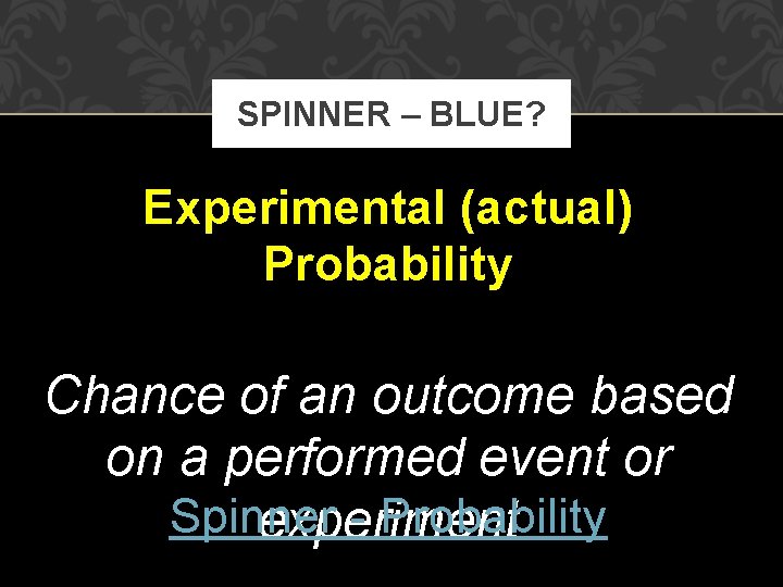 SPINNER – BLUE? Experimental (actual) Probability Chance of an outcome based on a performed