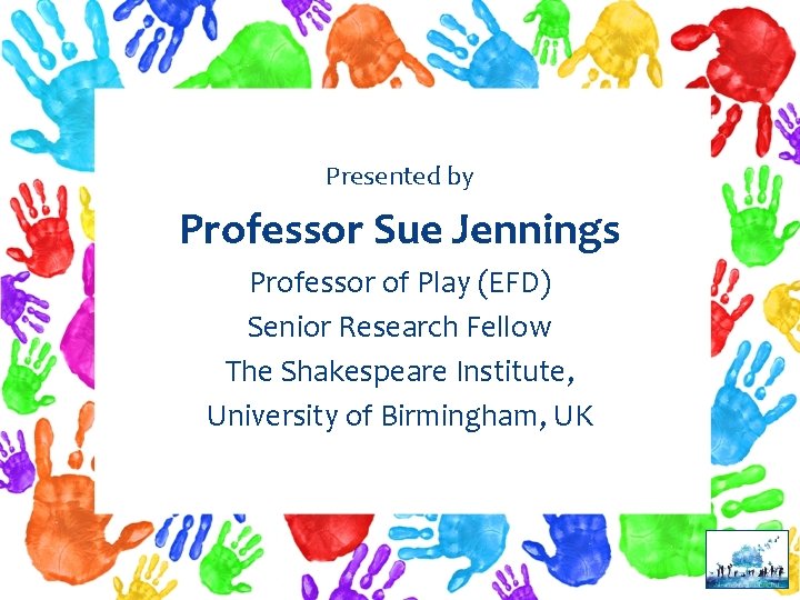 Presented by Professor Sue Jennings Professor of Play (EFD) Senior Research Fellow The Shakespeare