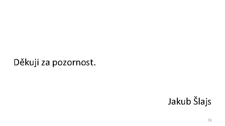 Děkuji za pozornost. Jakub Šlajs 19 