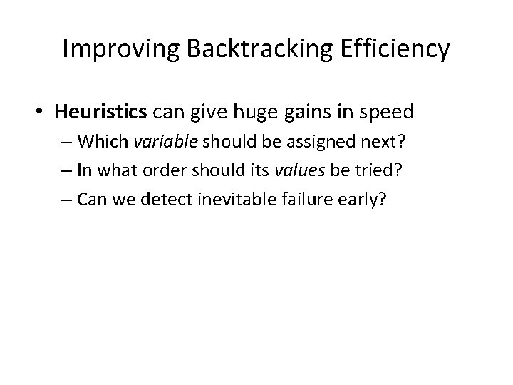 Improving Backtracking Efficiency • Heuristics can give huge gains in speed – Which variable