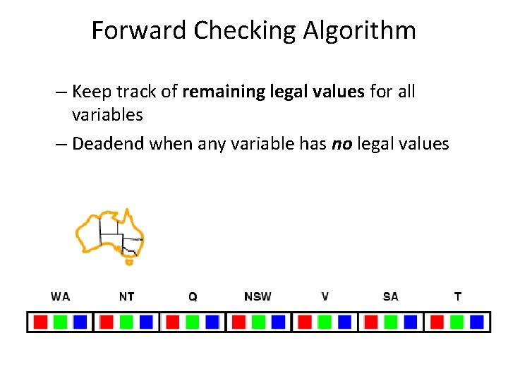 Forward Checking Algorithm – Keep track of remaining legal values for all variables –