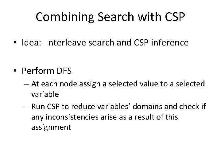 Combining Search with CSP • Idea: Interleave search and CSP inference • Perform DFS