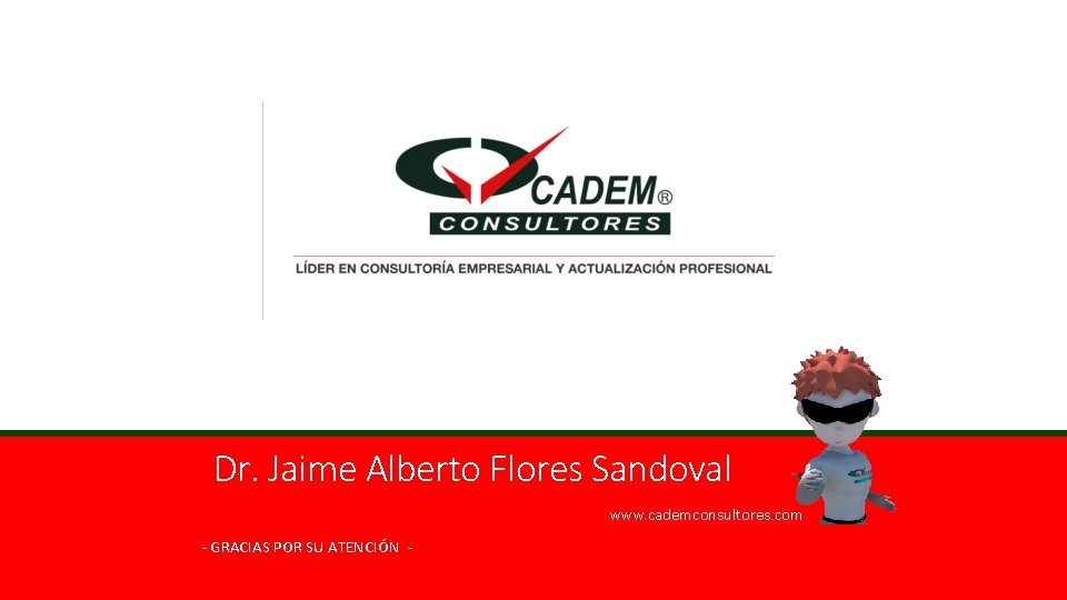 Dr. Jaime Alberto Flores Sandoval www. cademconsultores. com - GRACIAS POR SU ATENCIÓN -