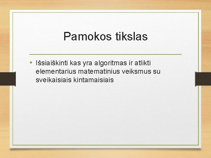 Pamokos tikslas • Išsiaiškinti kas yra algoritmas ir atlikti elementarius matematinius veiksmus su sveikaisiais