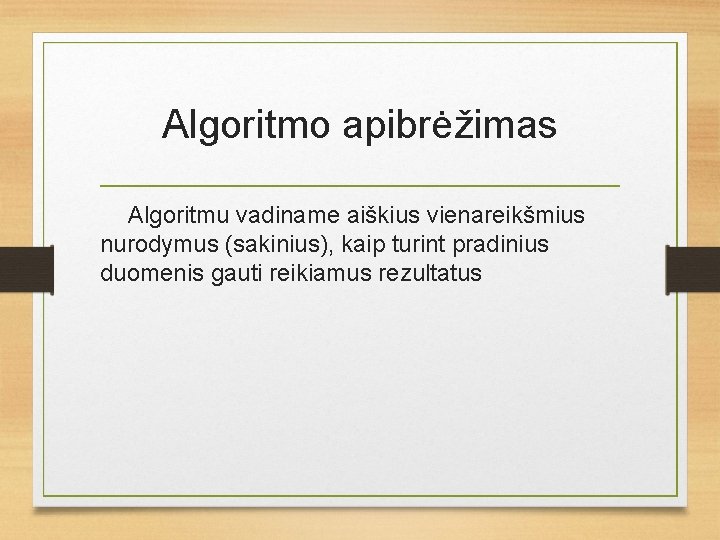 Algoritmo apibrėžimas Algoritmu vadiname aiškius vienareikšmius nurodymus (sakinius), kaip turint pradinius duomenis gauti reikiamus