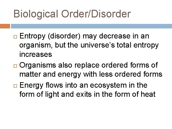 Biological Order/Disorder Entropy (disorder) may decrease in an organism, but the universe’s total entropy