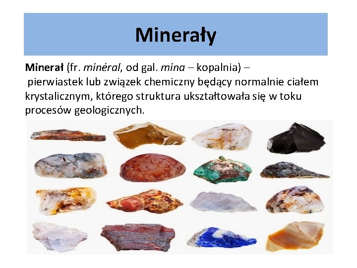 Minerały Minerał (fr. minéral, od gal. mina – kopalnia) – pierwiastek lub związek chemiczny