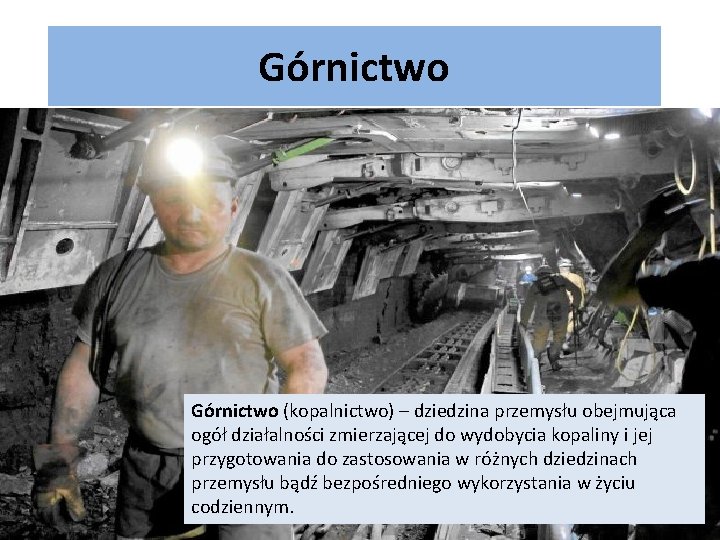 Górnictwo (kopalnictwo) – dziedzina przemysłu obejmująca ogół działalności zmierzającej do wydobycia kopaliny i jej